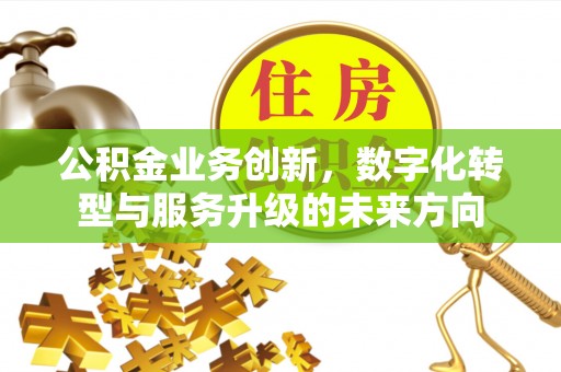 宁夏公积金业务创新，数字化转型与服务升级的未来方向