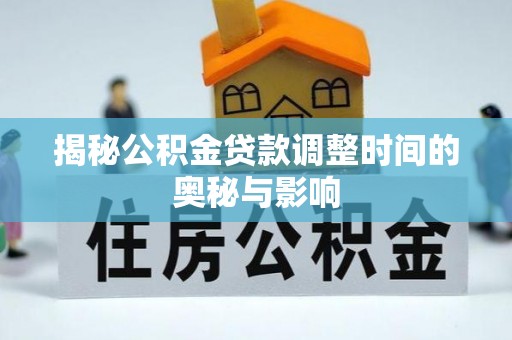 宁夏揭秘公积金贷款调整时间的奥秘与影响