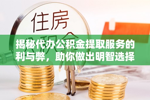 宁夏揭秘代办公积金提取服务的利与弊，助你做出明智选择