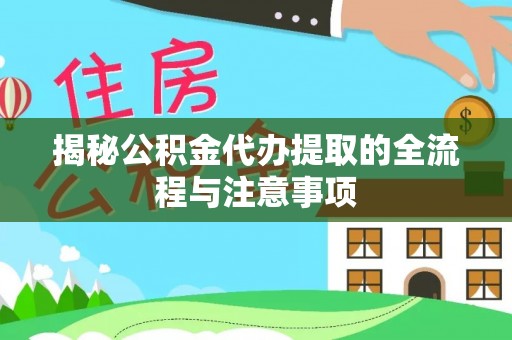 宁夏揭秘公积金代办提取的全流程与注意事项