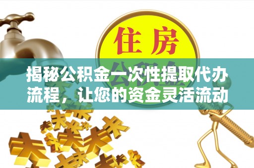 宁夏揭秘公积金一次性提取代办流程，让您的资金灵活流动