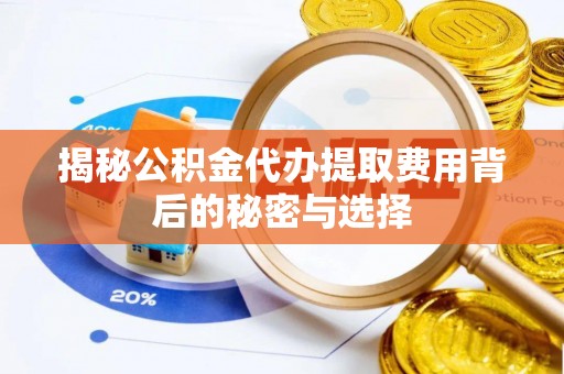 宁夏揭秘公积金代办提取费用背后的秘密与选择