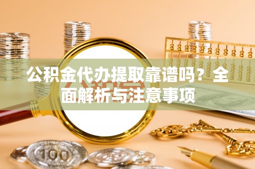 宁夏公积金代办提取靠谱吗？全面解析与注意事项