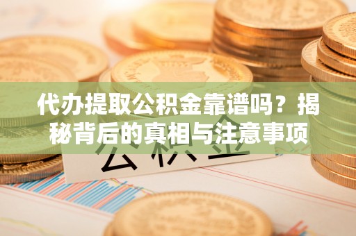 宁夏代办提取公积金靠谱吗？揭秘背后的真相与注意事项