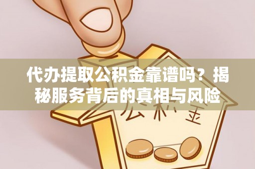 宁夏代办提取公积金靠谱吗？揭秘服务背后的真相与风险