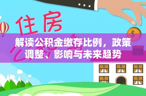 宁夏解读公积金缴存比例，政策调整、影响与未来趋势