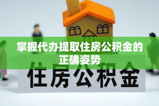 宁夏掌握代办提取住房公积金的正确姿势