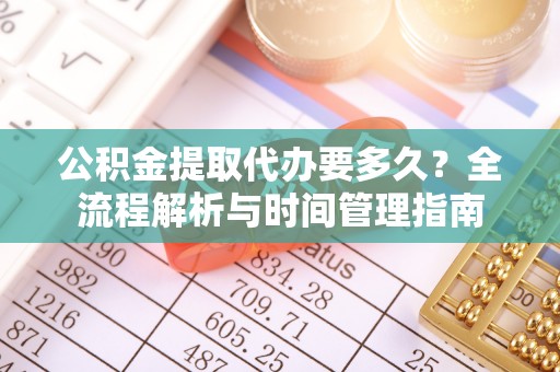 宁夏公积金提取代办要多久？全流程解析与时间管理指南