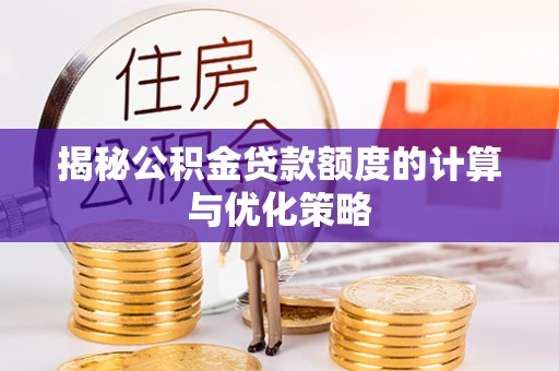 宁夏揭秘公积金贷款额度的计算与优化策略