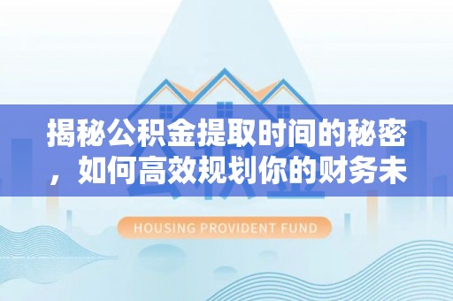 宁夏揭秘公积金提取时间的秘密，如何高效规划你的财务未来