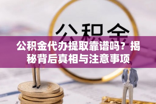 宁夏公积金代办提取靠谱吗？揭秘背后真相与注意事项