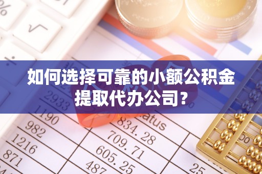 宁夏如何选择可靠的小额公积金提取代办公司？