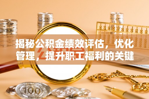 宁夏揭秘公积金绩效评估，优化管理，提升职工福利的关键一步