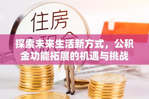 宁夏探索未来生活新方式，公积金功能拓展的机遇与挑战