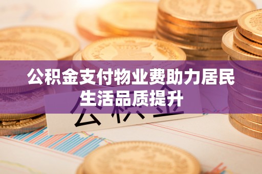 宁夏公积金支付物业费助力居民生活品质提升