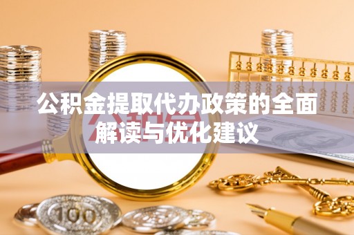 宁夏公积金提取代办政策的全面解读与优化建议