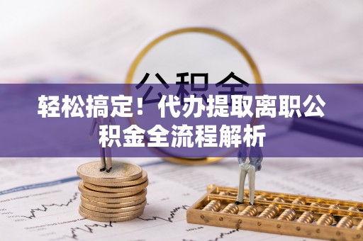 宁夏轻松搞定！代办提取离职公积金全流程解析
