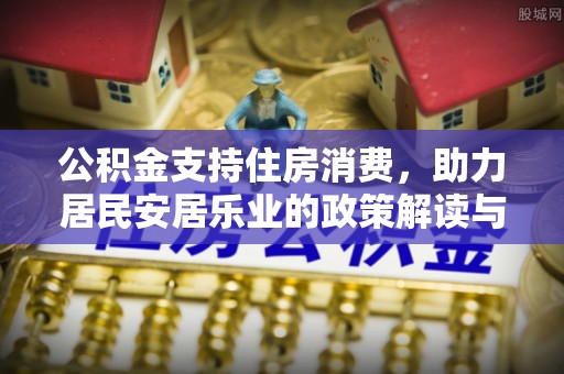 宁夏公积金支持住房消费，助力居民安居乐业的政策解读与展望