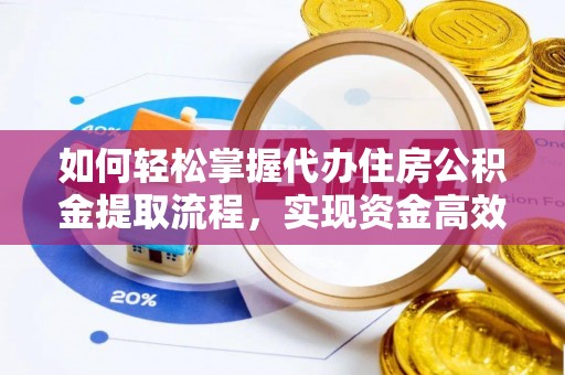 宁夏如何轻松掌握代办住房公积金提取流程，实现资金高效利用