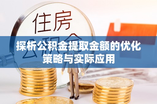 宁夏探析公积金提取金额的优化策略与实际应用