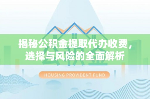 宁夏揭秘公积金提取代办收费，选择与风险的全面解析