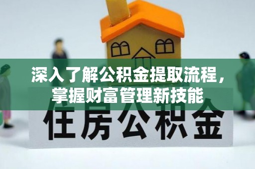 宁夏深入了解公积金提取流程，掌握财富管理新技能