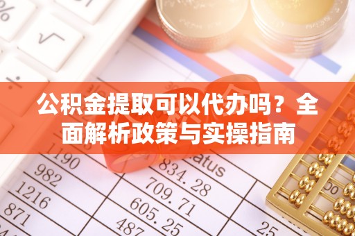 宁夏公积金提取可以代办吗？全面解析政策与实操指南