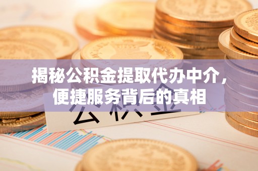 宁夏揭秘公积金提取代办中介，便捷服务背后的真相