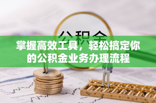宁夏掌握高效工具，轻松搞定你的公积金业务办理流程