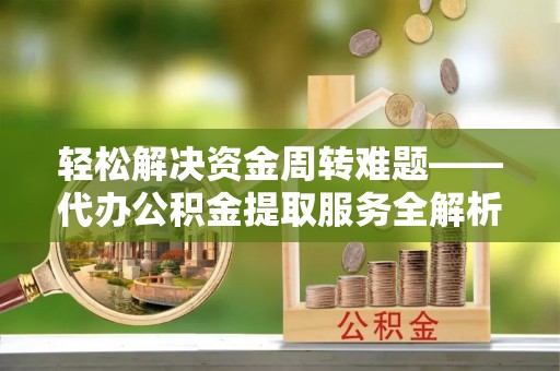 宁夏轻松解决资金周转难题——代办公积金提取服务全解析