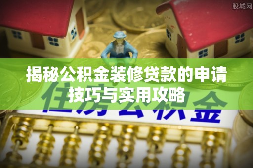 宁夏揭秘公积金装修贷款的申请技巧与实用攻略