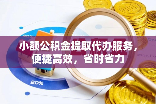 宁夏小额公积金提取代办服务，便捷高效，省时省力