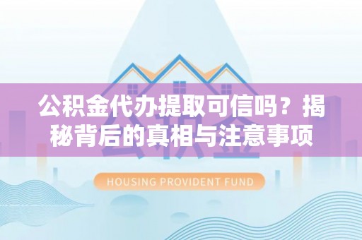 宁夏公积金代办提取可信吗？揭秘背后的真相与注意事项