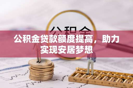 宁夏公积金贷款额度提高，助力实现安居梦想