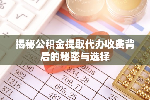 宁夏揭秘公积金提取代办收费背后的秘密与选择
