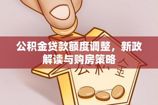 宁夏公积金贷款额度调整，新政解读与购房策略