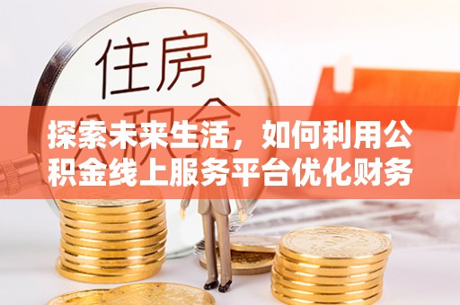宁夏探索未来生活，如何利用公积金线上服务平台优化财务管理
