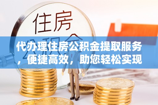 宁夏代办理住房公积金提取服务，便捷高效，助您轻松实现资金规划