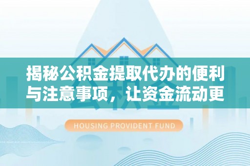 宁夏揭秘公积金提取代办的便利与注意事项，让资金流动更高效