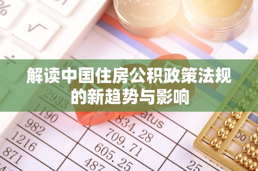 宁夏解读中国住房公积政策法规的新趋势与影响