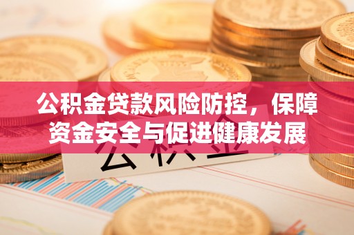 宁夏公积金贷款风险防控，保障资金安全与促进健康发展