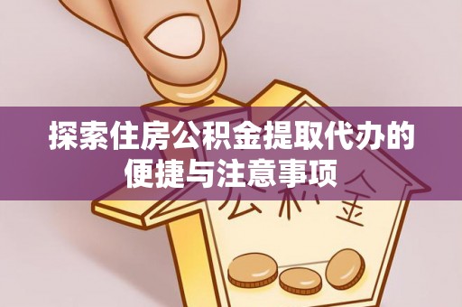 宁夏探索住房公积金提取代办的便捷与注意事项