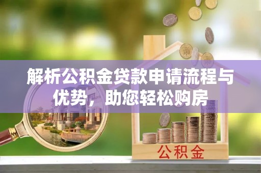 宁夏解析公积金贷款申请流程与优势，助您轻松购房