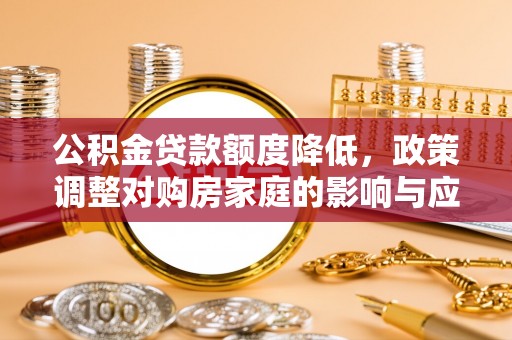 宁夏公积金贷款额度降低，政策调整对购房家庭的影响与应对策略