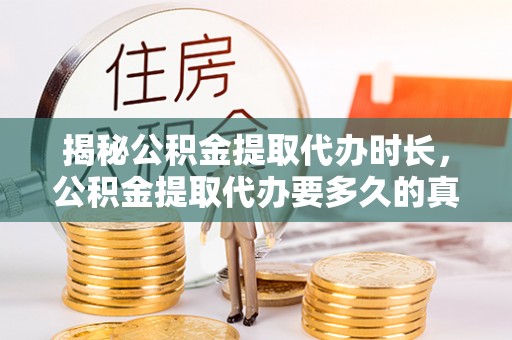 宁夏揭秘公积金提取代办时长，公积金提取代办要多久的真相与攻略