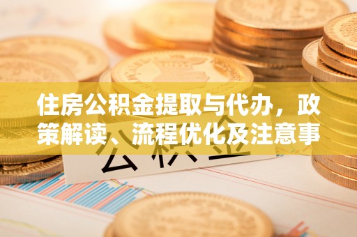 宁夏住房公积金提取与代办，政策解读、流程优化及注意事项