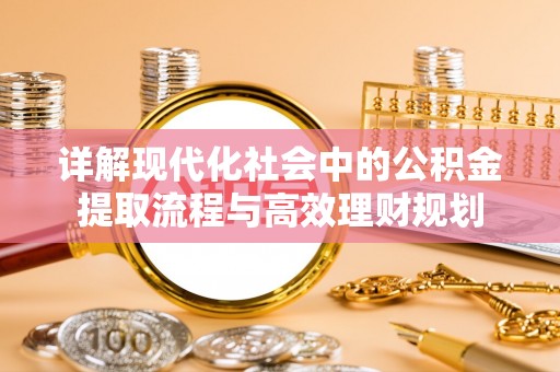 宁夏详解现代化社会中的公积金提取流程与高效理财规划