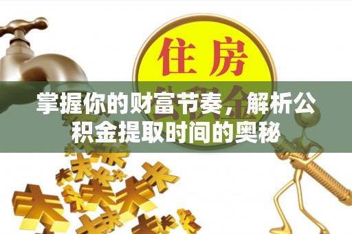 宁夏掌握你的财富节奏，解析公积金提取时间的奥秘