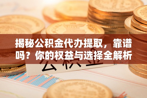 宁夏揭秘公积金代办提取，靠谱吗？你的权益与选择全解析