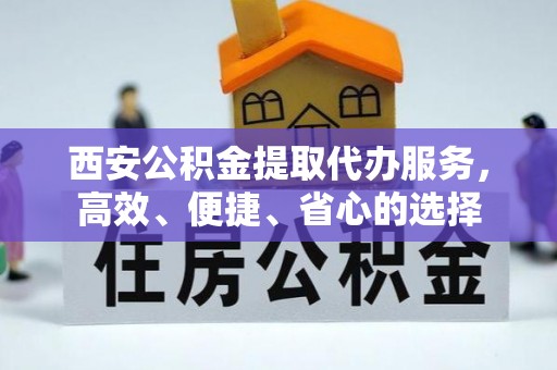 宁夏西安公积金提取代办服务，高效、便捷、省心的选择